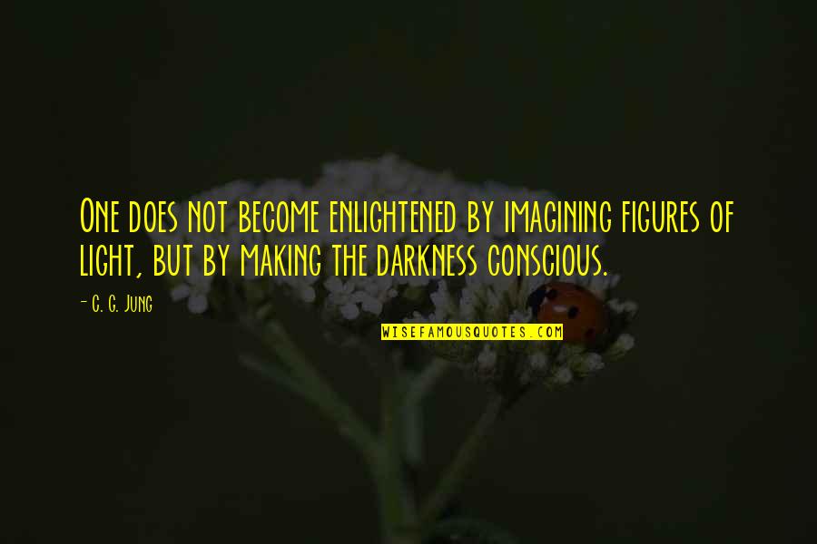 C C Jung Quotes By C. G. Jung: One does not become enlightened by imagining figures