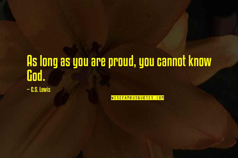 C.c Lewis Quotes By C.S. Lewis: As long as you are proud, you cannot