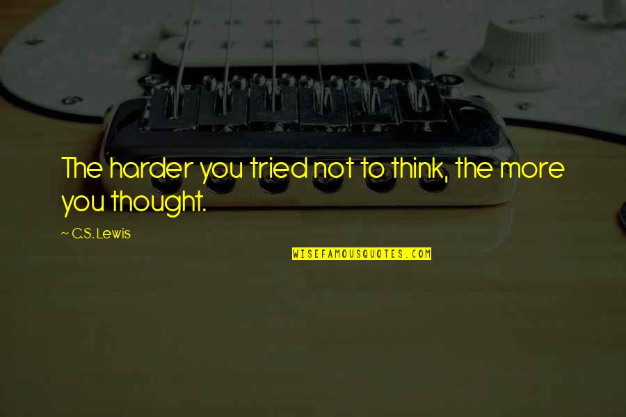 C.c Lewis Quotes By C.S. Lewis: The harder you tried not to think, the