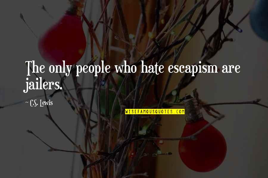 C.c Lewis Quotes By C.S. Lewis: The only people who hate escapism are jailers.