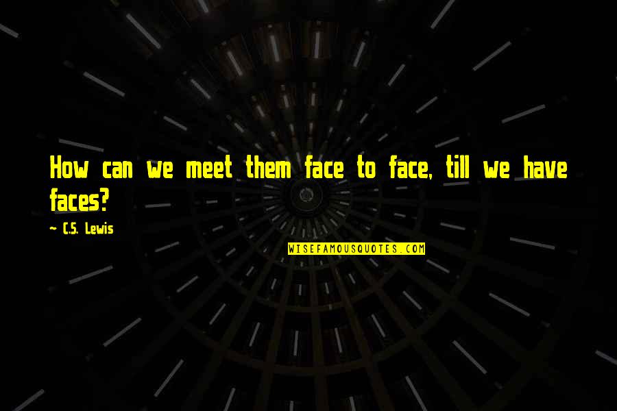C.c Lewis Quotes By C.S. Lewis: How can we meet them face to face,