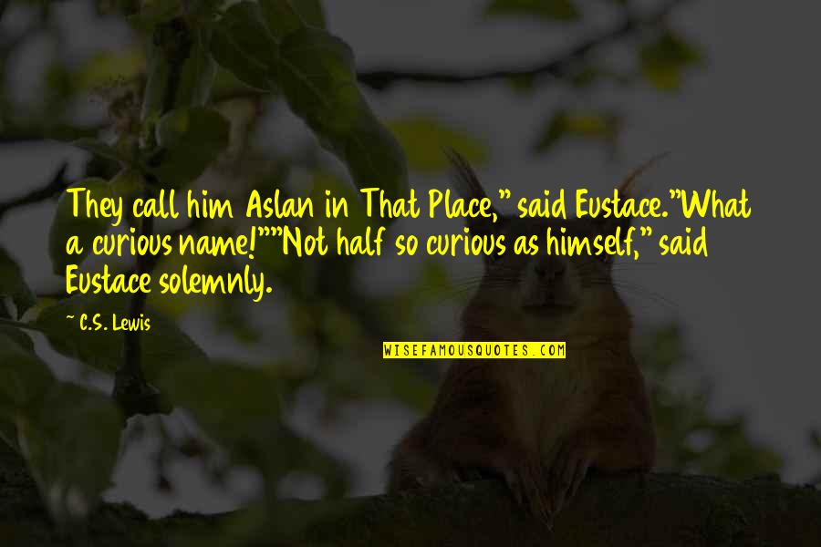 C.c Lewis Quotes By C.S. Lewis: They call him Aslan in That Place," said
