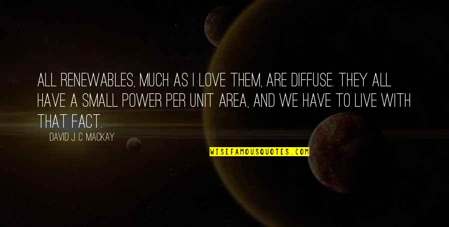 C&c Unit Quotes By David J. C. MacKay: All renewables, much as I love them, are C&c Unit Quotes By David J. C. MacKay: All renewables, much as I love them, are