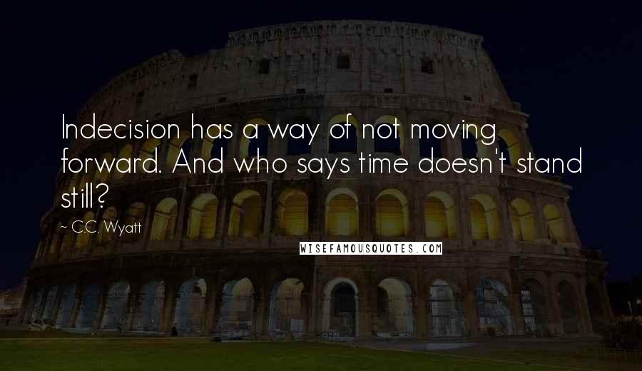 C.C. Wyatt quotes: Indecision has a way of not moving forward. And who says time doesn't stand still?