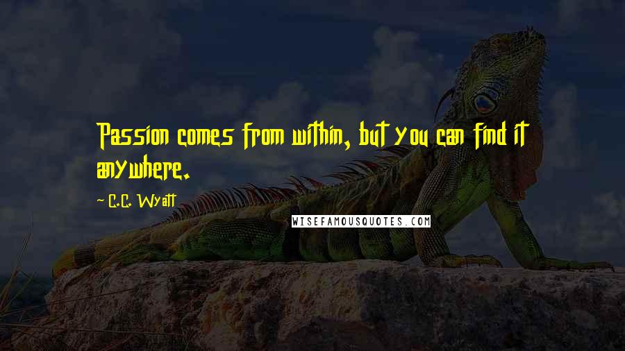 C.C. Wyatt quotes: Passion comes from within, but you can find it anywhere.