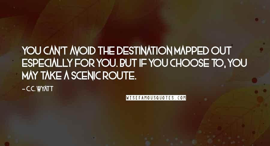 C.C. Wyatt quotes: You can't avoid the destination mapped out especially for you. But if you choose to, you may take a scenic route.