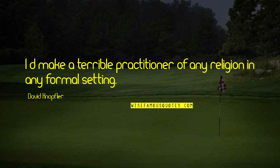 C Ceres Spain Quotes By David Knopfler: I'd make a terrible practitioner of any religion