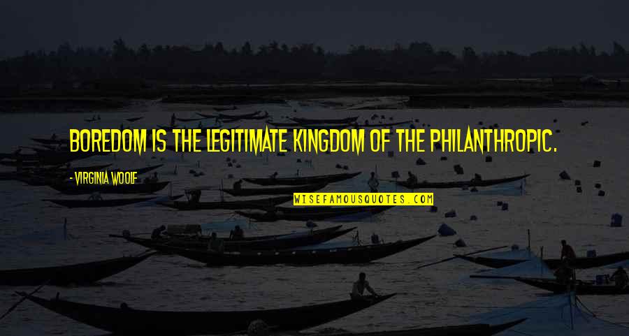 C Cilia Quotes By Virginia Woolf: Boredom is the legitimate kingdom of the philanthropic. C Cilia Quotes By Virginia Woolf: Boredom is the legitimate kingdom of the philanthropic.