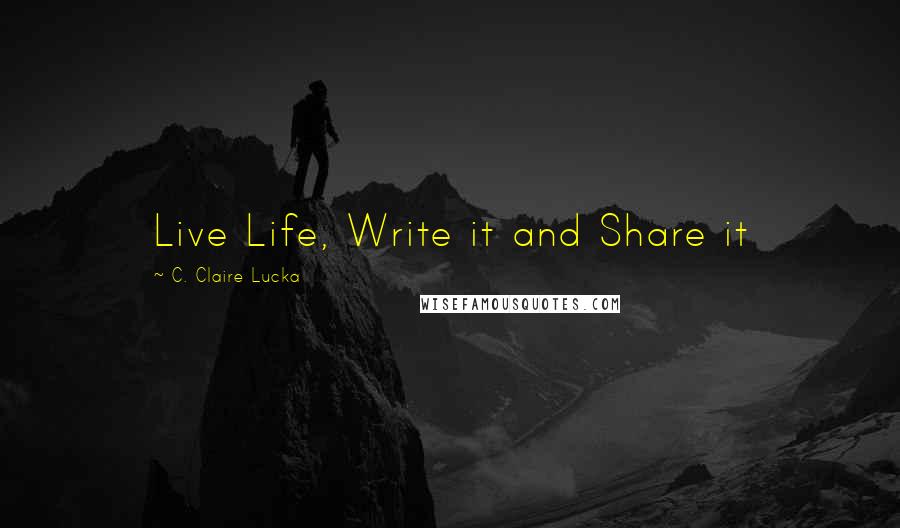 C. Claire Lucka quotes: Live Life, Write it and Share it