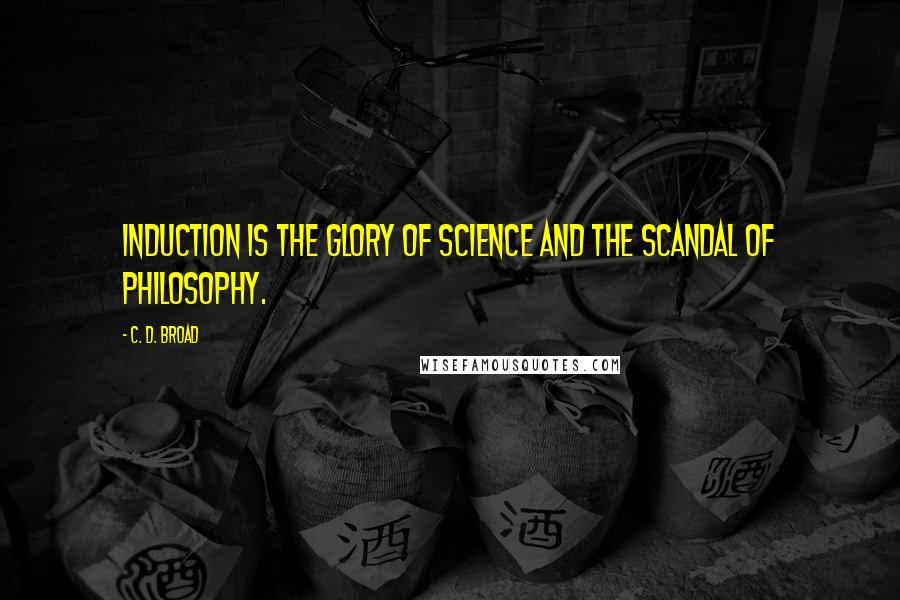 C. D. Broad quotes: Induction is the glory of science and the scandal of philosophy.