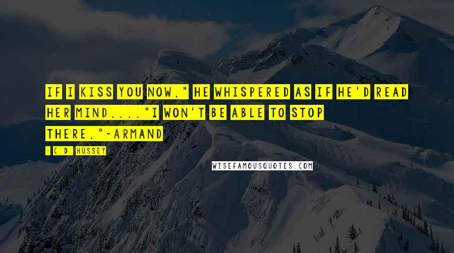 C.D. Hussey quotes: If I kiss you now," he whispered as if he'd read her mind...."I won't be able to stop there."~Armand