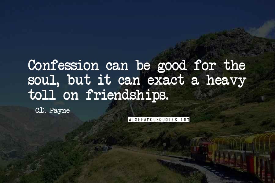 C.D. Payne quotes: Confession can be good for the soul, but it can exact a heavy toll on friendships.