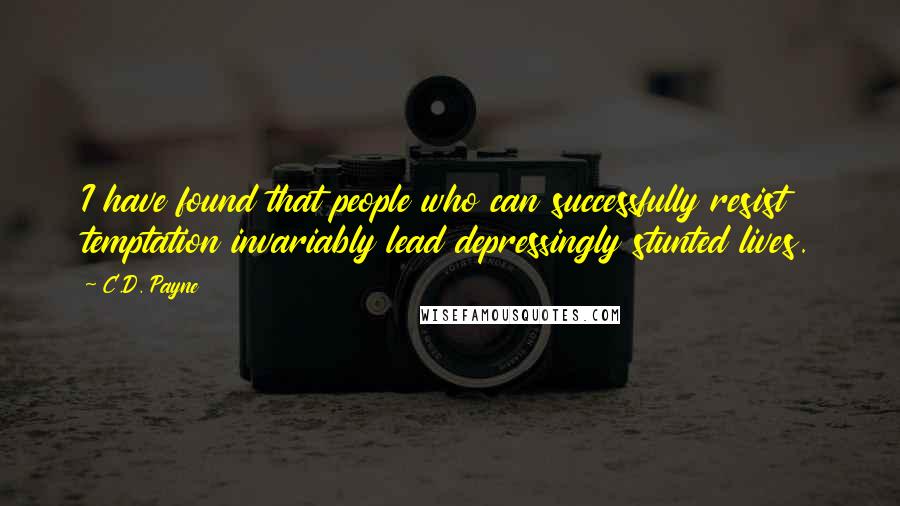 C.D. Payne quotes: I have found that people who can successfully resist temptation invariably lead depressingly stunted lives.