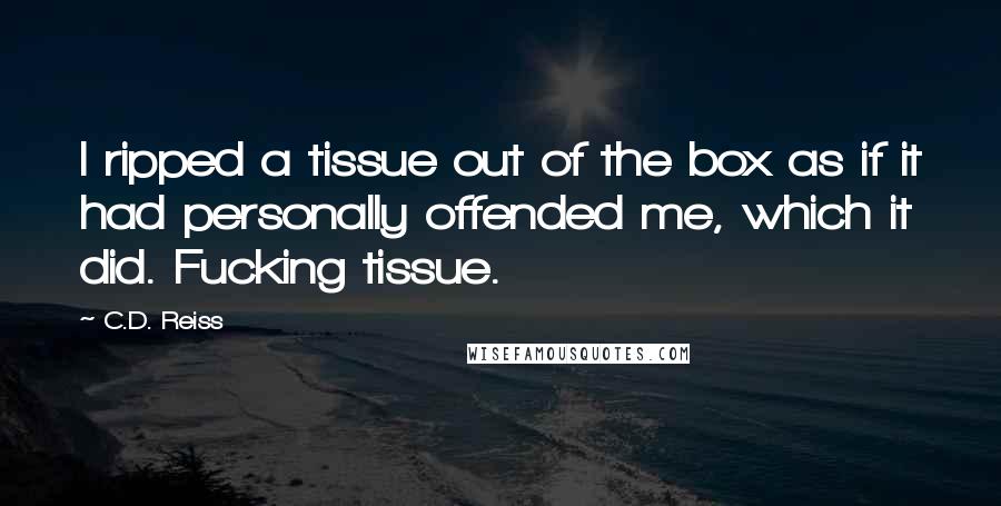 C.D. Reiss quotes: I ripped a tissue out of the box as if it had personally offended me, which it did. Fucking tissue.