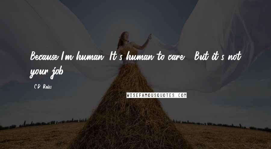 C.D. Reiss quotes: Because I'm human. It's human to care." "But it's not your job.