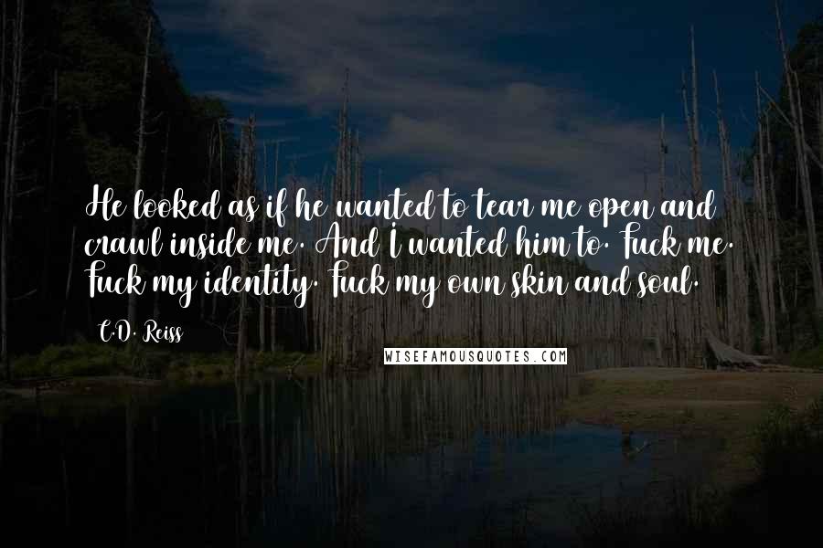 C.D. Reiss quotes: He looked as if he wanted to tear me open and crawl inside me. And I wanted him to. Fuck me. Fuck my identity. Fuck my own skin and soul.