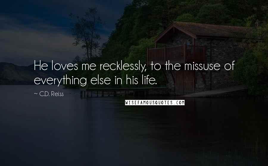 C.D. Reiss quotes: He loves me recklessly, to the missuse of everything else in his life.