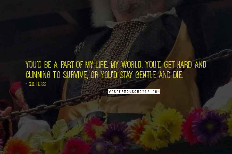 C.D. Reiss quotes: You'd be a part of my life. My world. You'd get hard and cunning to survive, or you'd stay gentle and die.