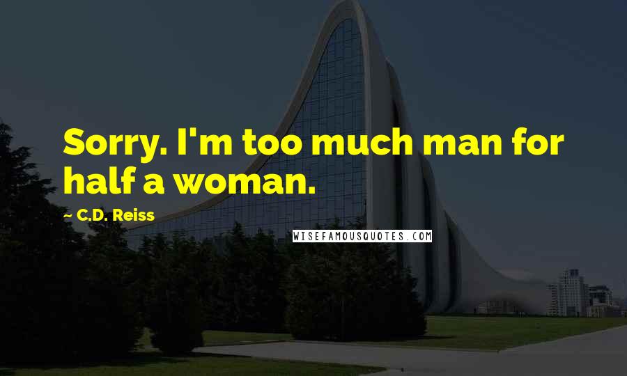 C.D. Reiss quotes: Sorry. I'm too much man for half a woman.