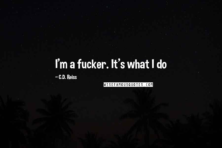 C.D. Reiss quotes: I'm a fucker. It's what I do