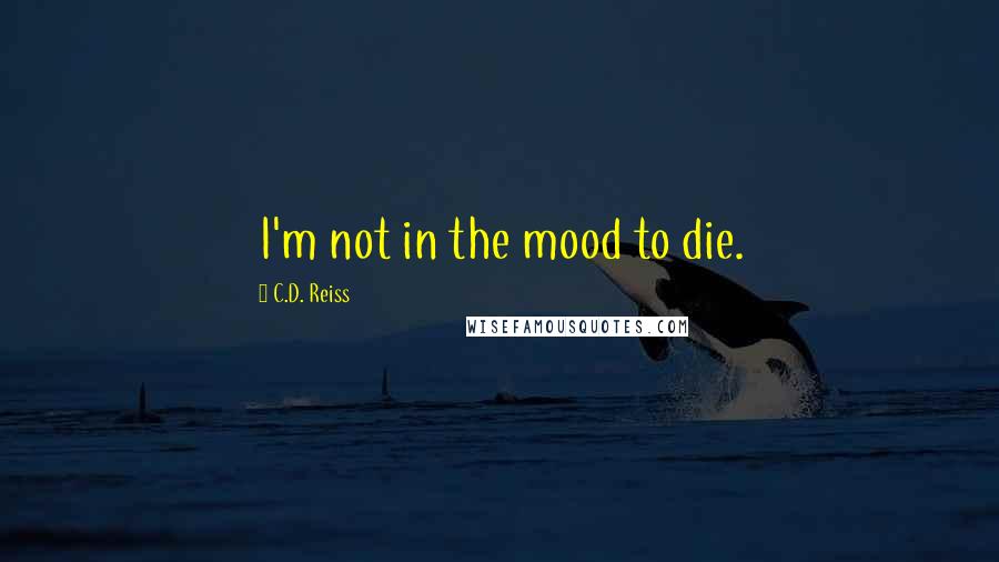 C.D. Reiss quotes: I'm not in the mood to die.