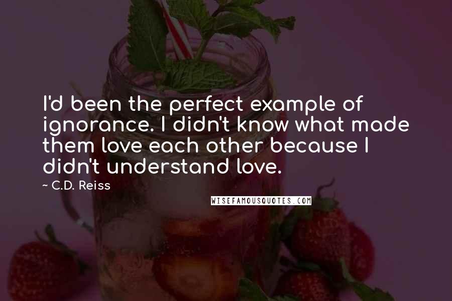 C.D. Reiss quotes: I'd been the perfect example of ignorance. I didn't know what made them love each other because I didn't understand love.