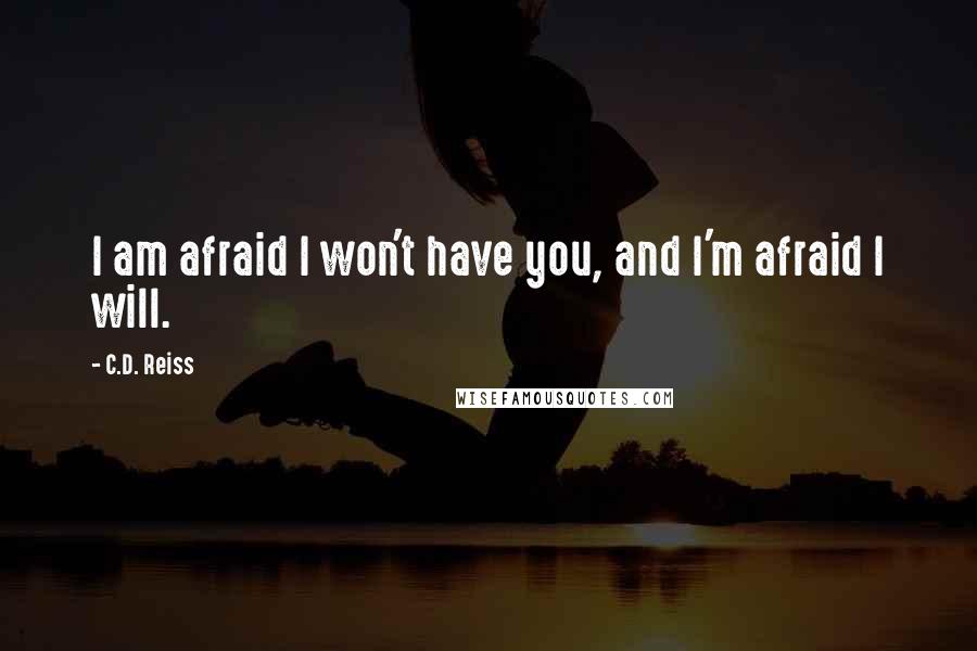 C.D. Reiss quotes: I am afraid I won't have you, and I'm afraid I will.