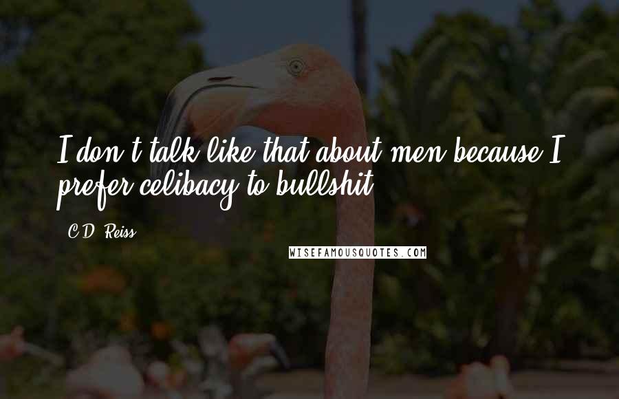 C.D. Reiss quotes: I don't talk like that about men because I prefer celibacy to bullshit.