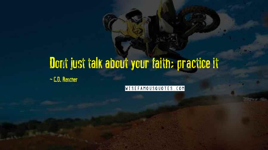 C.D. Rencher quotes: Dont just talk about your faith; practice it