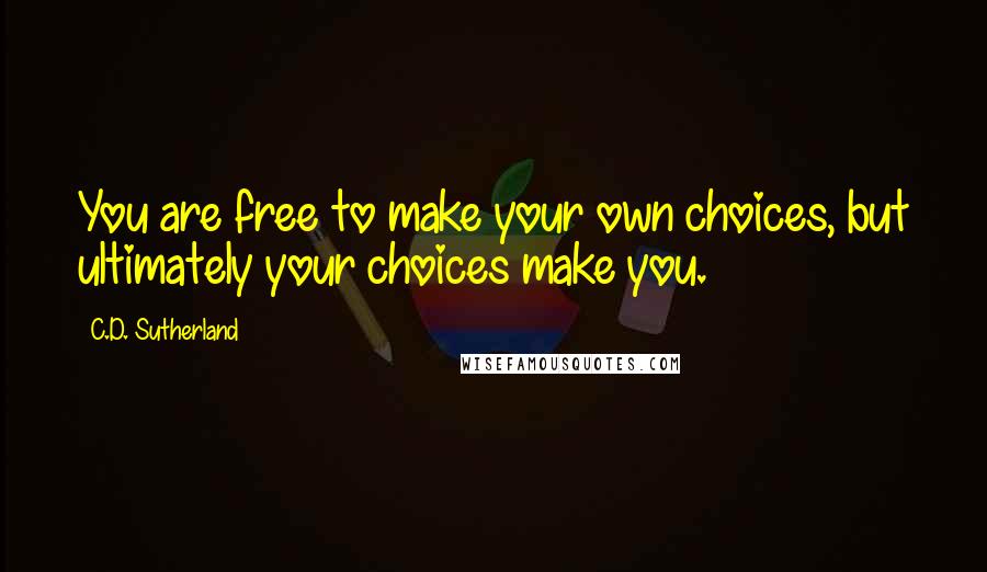 C.D. Sutherland quotes: You are free to make your own choices, but ultimately your choices make you.