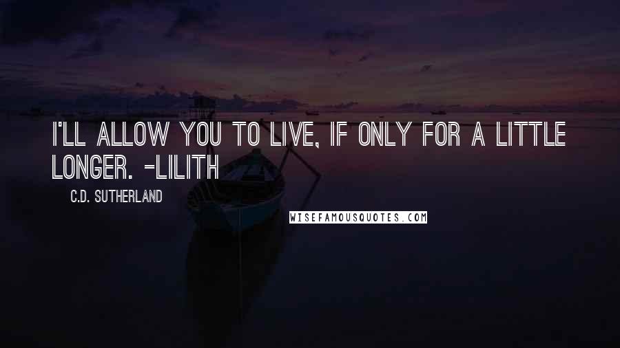 C.D. Sutherland quotes: I'll allow you to live, if only for a little longer. -Lilith