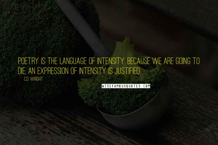 C.D. Wright quotes: Poetry is the language of intensity. Because we are going to die, an expression of intensity is justified.