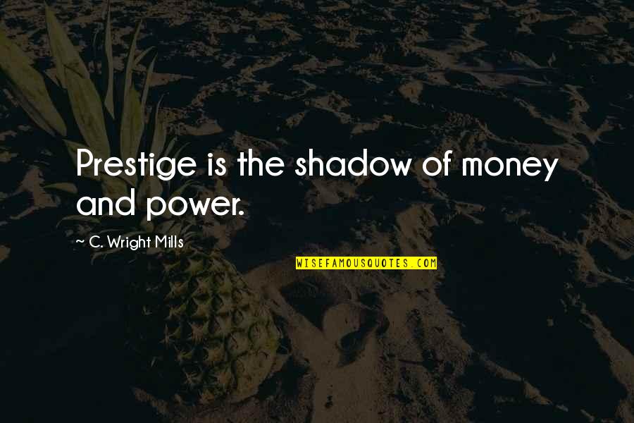 C.d. Wright Quotes By C. Wright Mills: Prestige is the shadow of money and power.