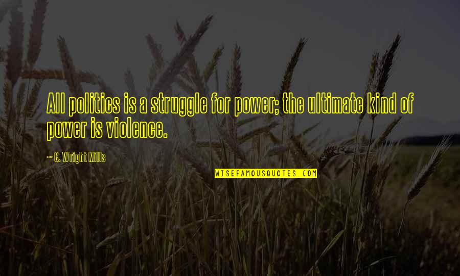 C.d. Wright Quotes By C. Wright Mills: All politics is a struggle for power; the