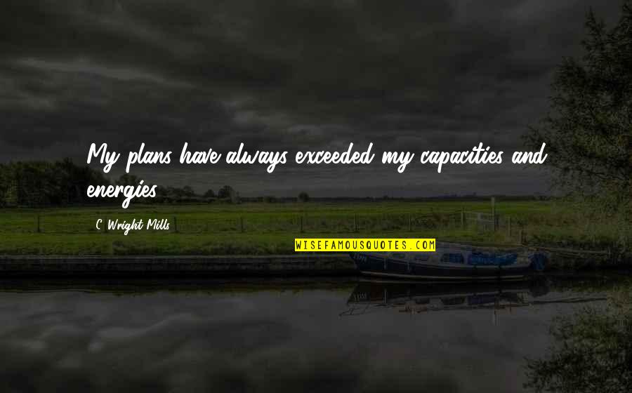 C.d. Wright Quotes By C. Wright Mills: My plans have always exceeded my capacities and