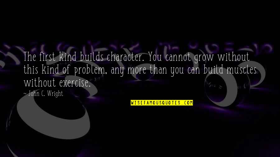 C.d. Wright Quotes By John C. Wright: The first kind builds character. You cannot grow