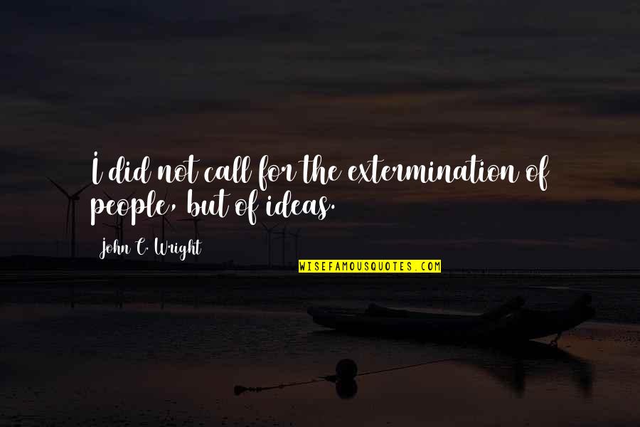 C.d. Wright Quotes By John C. Wright: I did not call for the extermination of
