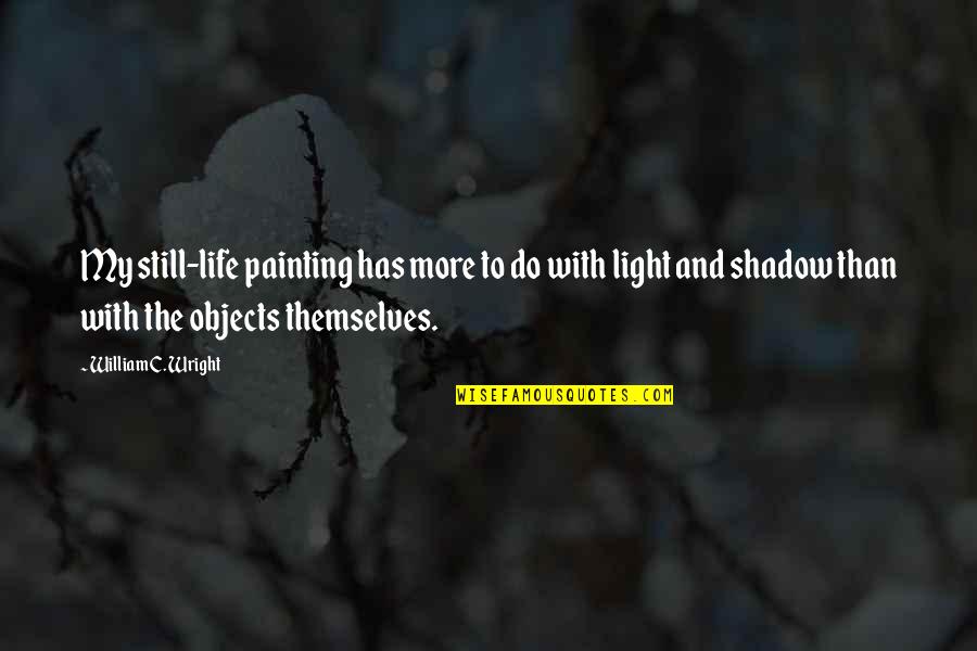 C.d. Wright Quotes By William C. Wright: My still-life painting has more to do with