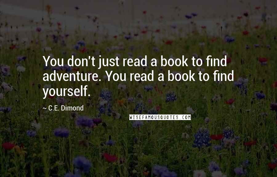 C.E. Dimond quotes: You don't just read a book to find adventure. You read a book to find yourself.