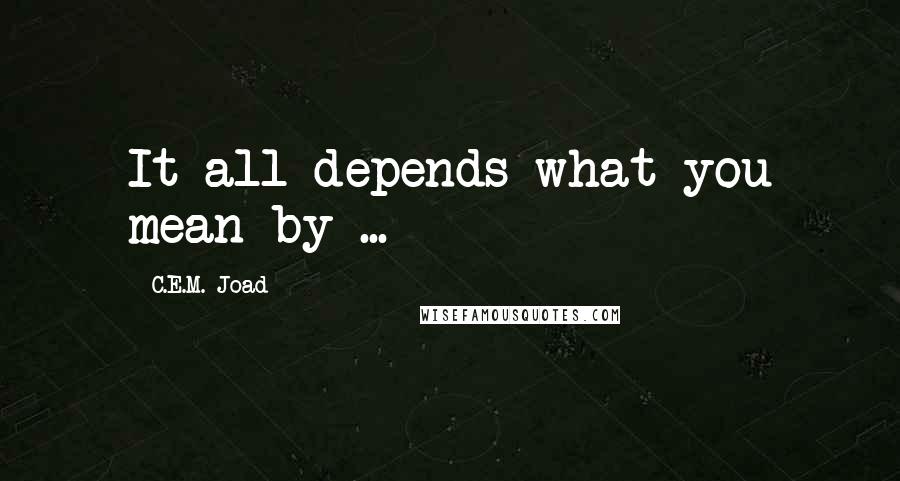C.E.M. Joad quotes: It all depends what you mean by ...