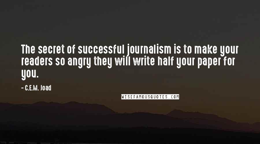 C.E.M. Joad quotes: The secret of successful journalism is to make your readers so angry they will write half your paper for you.