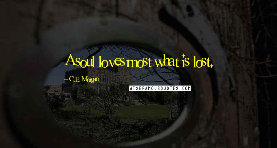 C.E. Morgan quotes: A soul loves most what is lost.
