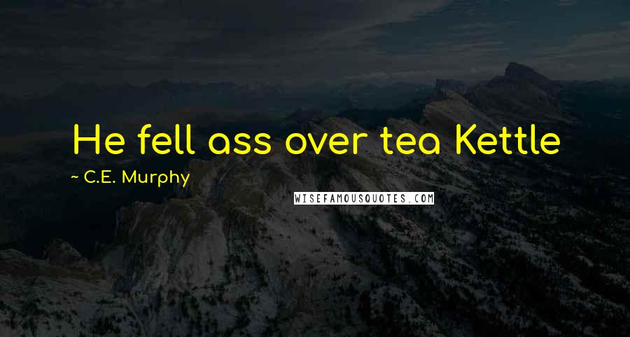 C.E. Murphy quotes: He fell ass over tea Kettle
