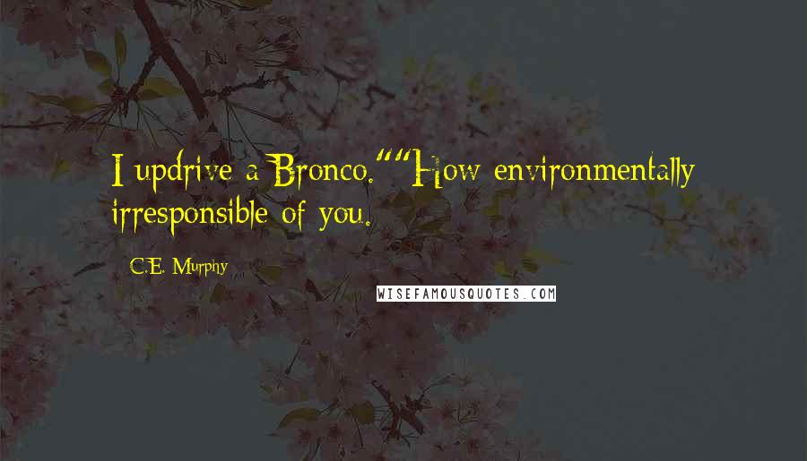 C.E. Murphy quotes: I updrive a Bronco.""How environmentally irresponsible of you.