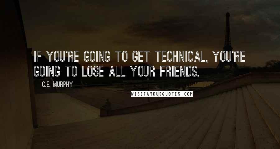 C.E. Murphy quotes: If you're going to get technical, you're going to lose all your friends.