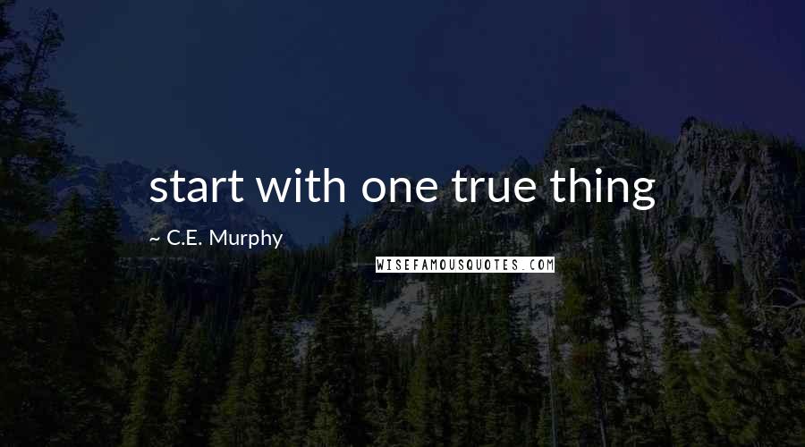 C.E. Murphy quotes: start with one true thing