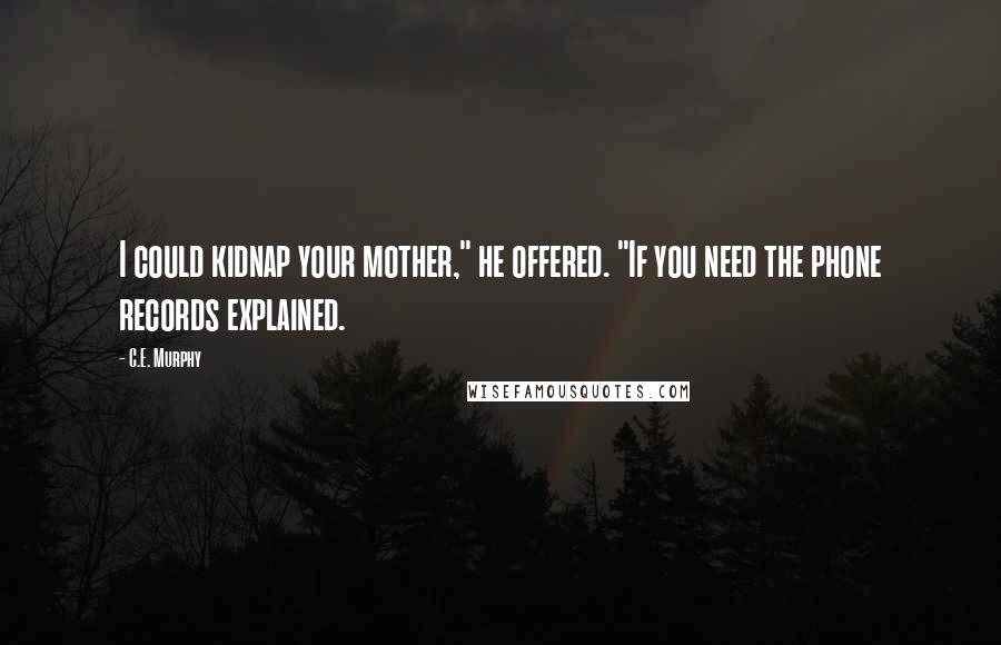 C.E. Murphy quotes: I could kidnap your mother," he offered. "If you need the phone records explained.