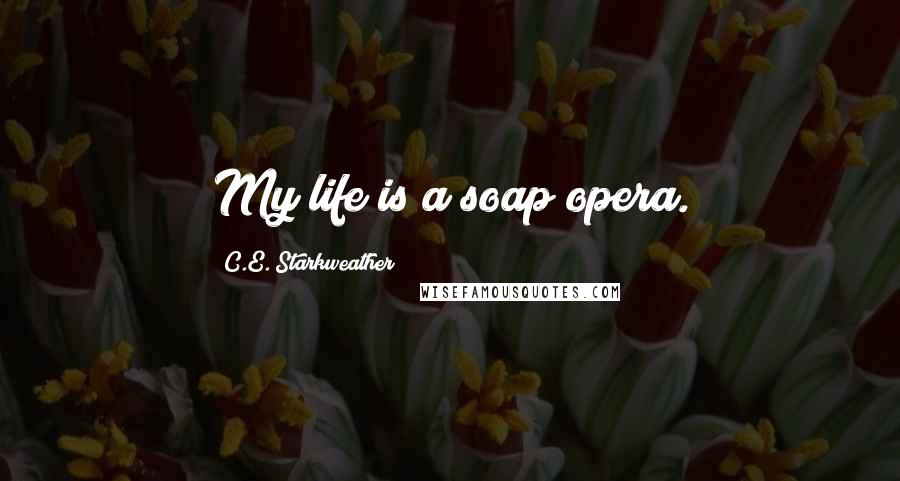 C.E. Starkweather quotes: My life is a soap opera.