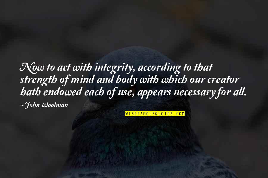 C.e. Woolman Quotes By John Woolman: Now to act with integrity, according to that