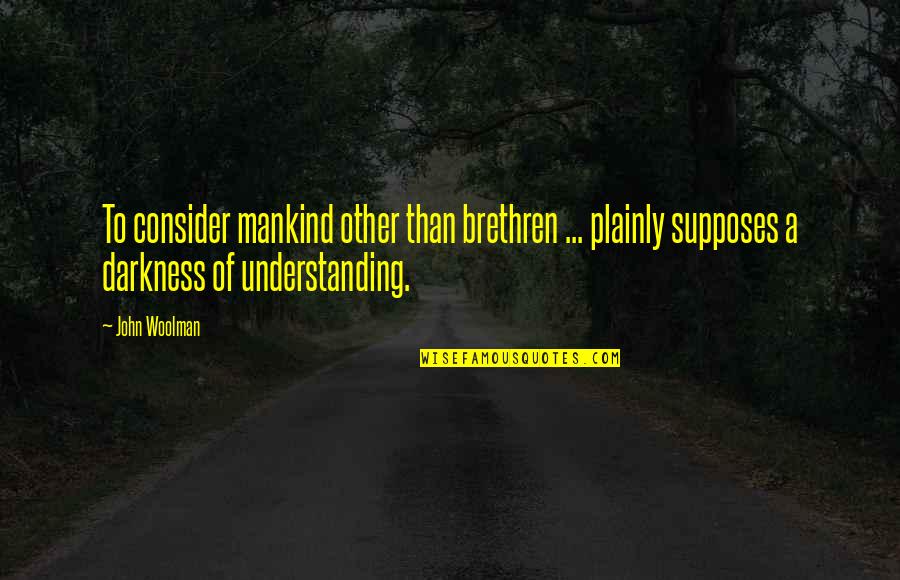 C.e. Woolman Quotes By John Woolman: To consider mankind other than brethren ... plainly